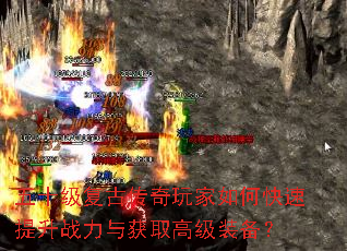 五十级复古传奇玩家如何快速提升战力与获取高级装备? 五十级复古传奇玩家如何快速提升战力与获取高级装备?