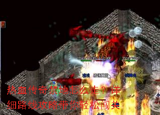 热血传奇禁地怎么走?详细路线攻略带你轻松闯关 热血传奇禁地怎么走?详细路线攻略带你轻松闯关