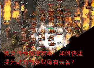 微变传奇私服攻略:如何快速提升战力与获取稀有装备? 微变传奇私服攻略:如何快速提升战力与获取稀有装备?