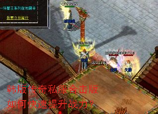 韩版传奇私服合击版如何快速提升战力? 韩版传奇私服合击版如何快速提升战力?