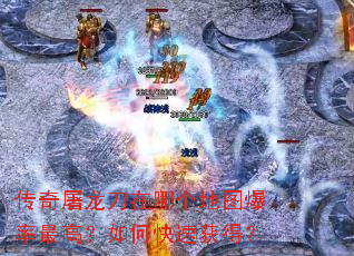 传奇屠龙刀在哪个地图爆率最高?如何快速获得? 传奇屠龙刀在哪个地图爆率最高?如何快速获得?