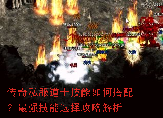 传奇私服道士技能如何搭配?最强技能选择攻略解析 传奇私服道士技能如何搭配?最强技能选择攻略解析