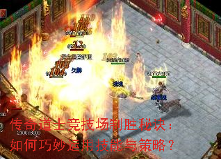 传奇道士竞技场制胜秘诀:如何巧妙运用技能与策略? 传奇道士竞技场制胜秘诀:如何巧妙运用技能与策略?