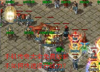 手机传奇大全免费版新手如何快速提升战力? 手机传奇大全免费版新手如何快速提升战力?