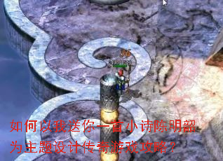 如何以我送你一首小诗陈明韶为主题设计传奇游戏攻略? 如何以我送你一首小诗陈明韶为主题设计传奇游戏攻略?
