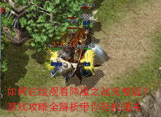 如何在线观看降魔之战完整版?游戏攻略全解析带你轻松通关 如何在线观看降魔之战完整版?游戏攻略全解析带你轻松通关