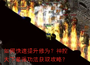 如何快速提升修为?神控天下最强功法获取攻略? 如何快速提升修为?神控天下最强功法获取攻略?