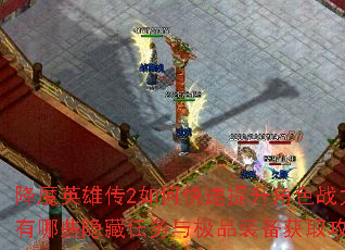 降魔英雄传2如何快速提升角色战力?有哪些隐藏任务与极品装备获取攻略? 降魔英雄传2如何快速提升角色战力?有哪些隐藏任务与极品装备获取攻略?