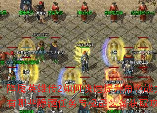 降魔英雄传2如何快速提升角色战力?有哪些隐藏任务与极品装备获取攻略? 降魔英雄传2如何快速提升角色战力?有哪些隐藏任务与极品装备获取攻略?
