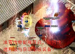 冰雪传奇新服开启,如何快速升级与获取顶级装备? 冰雪传奇新服开启,如何快速升级与获取顶级装备?