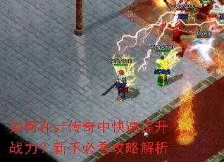 如何在sf传奇中快速提升战力?新手必看攻略解析 如何在sf传奇中快速提升战力?新手必看攻略解析