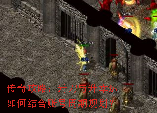 传奇攻略:升刀与升幸运如何结合账号周期规划? 传奇攻略:升刀与升幸运如何结合账号周期规划?