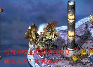传奇单职业微端不自动更新怎么办?如何解决? 传奇单职业微端不自动更新怎么办?如何解决?