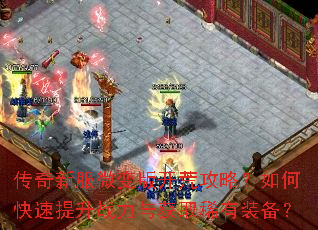 传奇新服微变版开荒攻略?如何快速提升战力与获取稀有装备? 传奇新服微变版开荒攻略?如何快速提升战力与获取稀有装备?