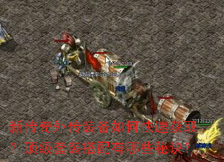 新传奇外传装备如何快速获取?顶级套装搭配有哪些秘诀? 新传奇外传装备如何快速获取?顶级套装搭配有哪些秘诀?