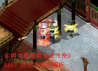 如何免费观看龙珠传奇0885?游戏攻略全解析 如何免费观看龙珠传奇0885?游戏攻略全解析