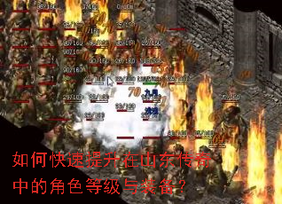 如何快速提升在山东传奇中的角色等级与装备? 如何快速提升在山东传奇中的角色等级与装备?