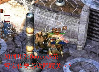 如何用360coco奶茶解锁传奇游戏隐藏关卡? 如何用360coco奶茶解锁传奇游戏隐藏关卡?