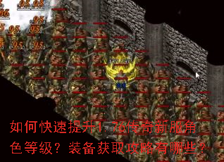 如何快速提升1.76传奇新服角色等级?装备获取攻略有哪些? 如何快速提升1.76传奇新服角色等级?装备获取攻略有哪些?