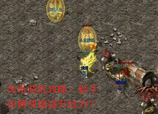 传奇游戏攻略:新手如何快速提升战力? 传奇游戏攻略:新手如何快速提升战力?