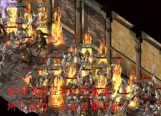 如何快速提升1.80合击角色战力与装备获取攻略? 如何快速提升1.80合击角色战力与装备获取攻略?