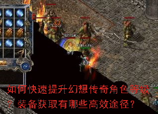 如何快速提升幻想传奇角色等级?装备获取有哪些高效途径? 如何快速提升幻想传奇角色等级?装备获取有哪些高效途径?