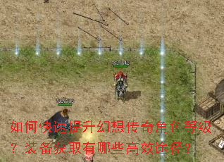 如何快速提升幻想传奇角色等级?装备获取有哪些高效途径? 如何快速提升幻想传奇角色等级?装备获取有哪些高效途径?