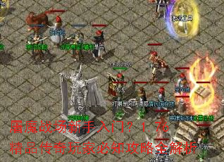 屠魔战场新手入门?1.76精品传奇玩家必知攻略全解析 屠魔战场新手入门?1.76精品传奇玩家必知攻略全解析
