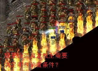 想要锻造魔龙教主需要满足哪些前置条件? 想要锻造魔龙教主需要满足哪些前置条件?