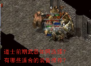 道士前期武器如何选择?有哪些适合的装备推荐? 道士前期武器如何选择?有哪些适合的装备推荐?