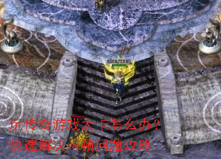 玩传奇游戏太卡怎么办?快速解决卡顿问题攻略 玩传奇游戏太卡怎么办?快速解决卡顿问题攻略
