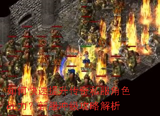 如何快速提升传奇私服角色战力?新服冲级攻略解析 如何快速提升传奇私服角色战力?新服冲级攻略解析