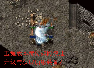 玉兔版本传奇如何快速升级与获取顶级装备? 玉兔版本传奇如何快速升级与获取顶级装备?